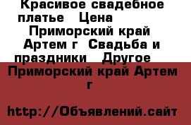 Красивое свадебное платье › Цена ­ 18 000 - Приморский край, Артем г. Свадьба и праздники » Другое   . Приморский край,Артем г.